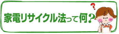 家電リサイクル法って何？