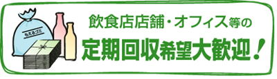 飲食店店舗・オフィス等の定期回収希望大歓迎！