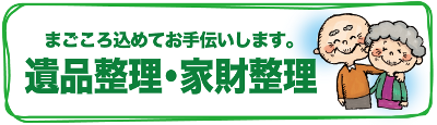 まごころ込めてお手伝いします。遺品整理・家財整理