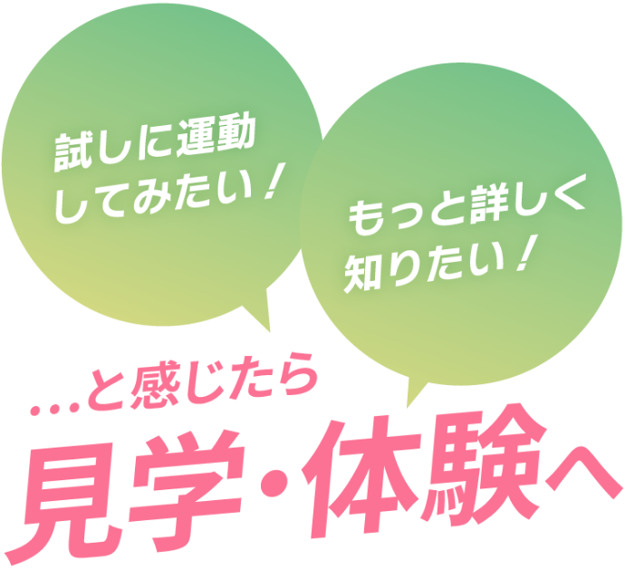 試しに運動してみたい！もっと詳しく知りたい！...と感じたら見学・体験へ